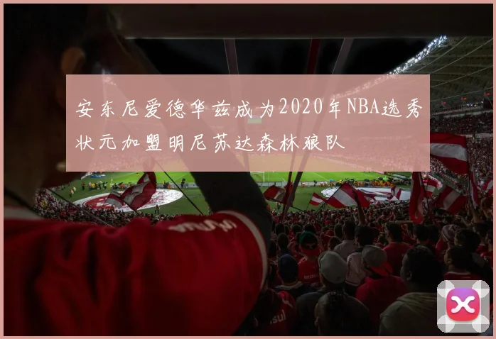 安东尼爱德华兹成为2020年NBA选秀状元加盟明尼苏达森林狼队