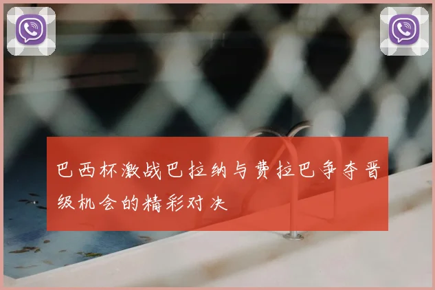 巴西杯激战巴拉纳与费拉巴争夺晋级机会的精彩对决